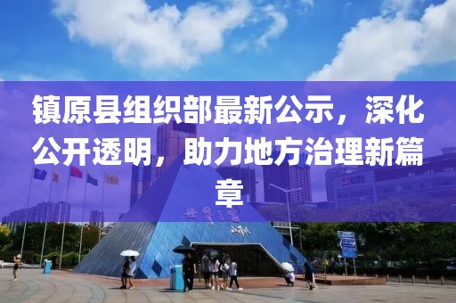 鎮(zhèn)原縣組織部最新公示，深化公開(kāi)透明，助力地方治理新篇章