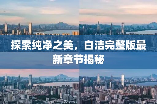 探索純凈之美，白潔完整版最新章節(jié)揭秘
