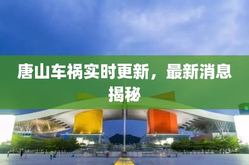 唐山車禍實時更新，最新消息揭秘