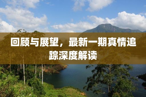 回顧與展望，最新一期真情追蹤深度解讀