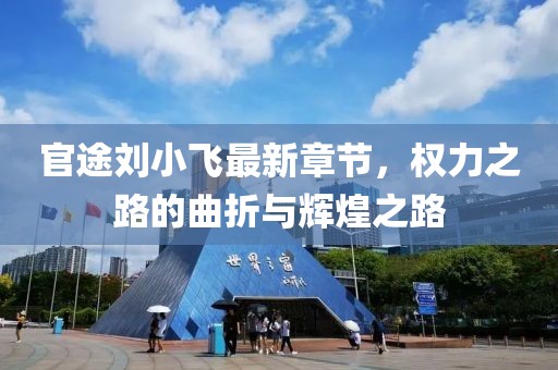 官途劉小飛最新章節(jié)，權力之路的曲折與輝煌之路