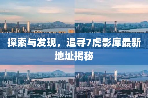 探索與發(fā)現(xiàn)，追尋7虎影庫(kù)最新地址揭秘