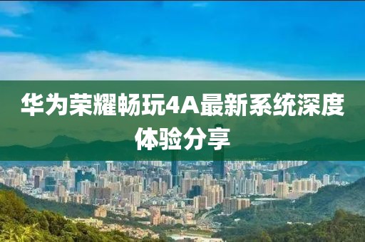 華為榮耀暢玩4A最新系統(tǒng)深度體驗分享