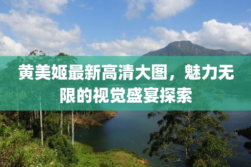 黃美姬最新高清大圖，魅力無限的視覺盛宴探索