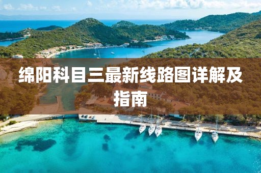 綿陽(yáng)科目三最新線路圖詳解及指南