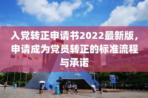 入黨轉(zhuǎn)正申請書2022最新版，申請成為黨員轉(zhuǎn)正的標準流程與承諾