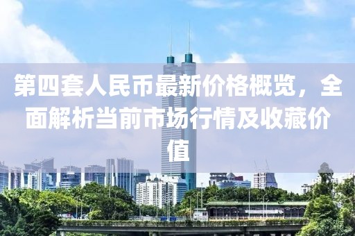 第四套人民幣最新價格概覽，全面解析當前市場行情及收藏價值