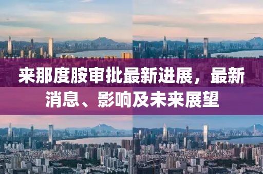 來(lái)那度胺審批最新進(jìn)展，最新消息、影響及未來(lái)展望