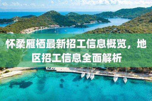 懷柔雁棲最新招工信息概覽，地區(qū)招工信息全面解析