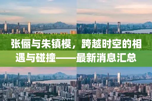張儷與朱鎮(zhèn)模，跨越時空的相遇與碰撞——最新消息匯總