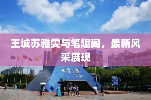 王城蘇雅雯與筆趣閣，最新風(fēng)采展現(xiàn)