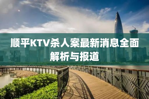 順平KTV殺人案最新消息全面解析與報(bào)道