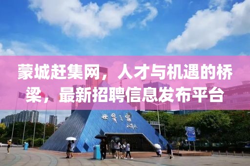 蒙城趕集網(wǎng)，人才與機(jī)遇的橋梁，最新招聘信息發(fā)布平臺