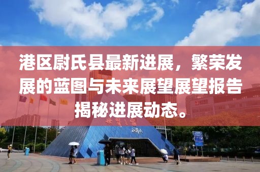 港區(qū)尉氏縣最新進展，繁榮發(fā)展的藍圖與未來展望展望報告揭秘進展動態(tài)。