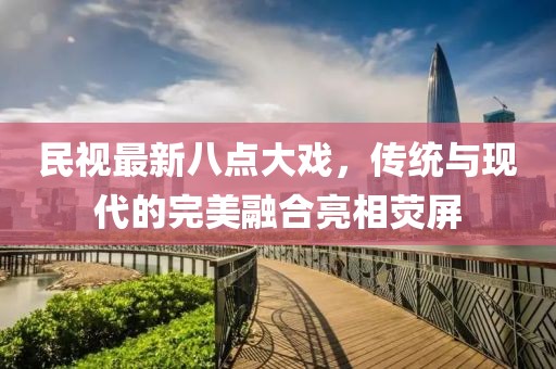 民視最新八點(diǎn)大戲，傳統(tǒng)與現(xiàn)代的完美融合亮相熒屏