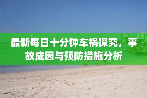 最新每日十分鐘車禍探究，事故成因與預(yù)防措施分析
