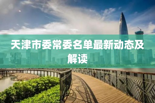 天津市委常委名單最新動態(tài)及解讀