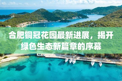 合肥銅冠花園最新進(jìn)展，揭開(kāi)綠色生態(tài)新篇章的序幕