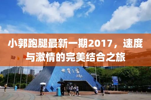 小郭跑腿最新一期2017，速度與激情的完美結(jié)合之旅