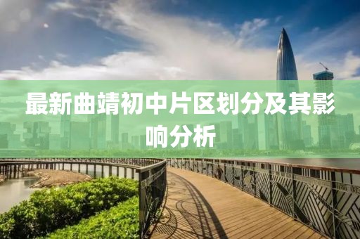 最新曲靖初中片區(qū)劃分及其影響分析