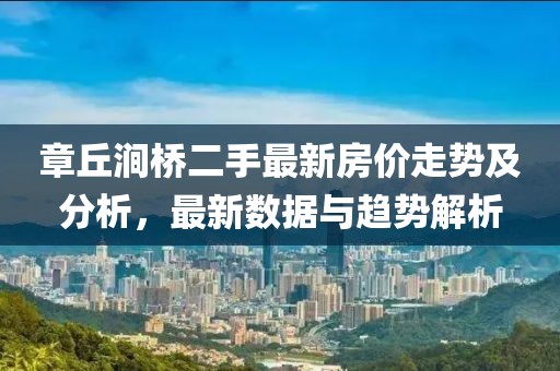 章丘澗橋二手最新房?jī)r(jià)走勢(shì)及分析，最新數(shù)據(jù)與趨勢(shì)解析