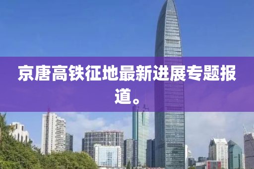 京唐高鐵征地最新進展專題報道。