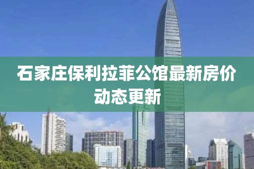石家莊保利拉菲公館最新房?jī)r(jià)動(dòng)態(tài)更新