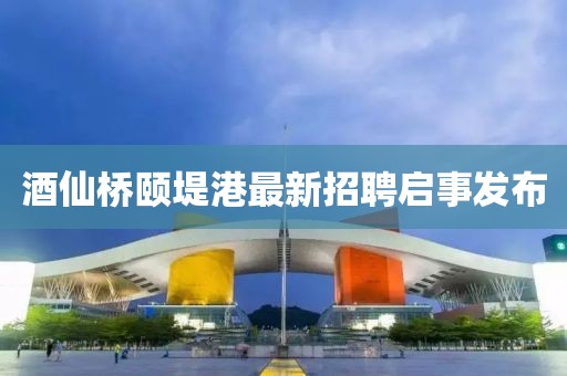 酒仙橋頤堤港最新招聘啟事發(fā)布