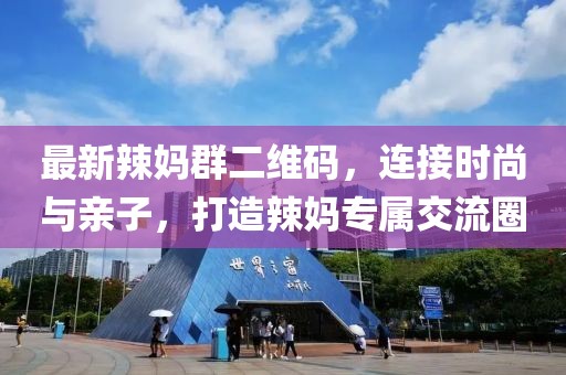 最新辣媽群二維碼，連接時(shí)尚與親子，打造辣媽專屬交流圈
