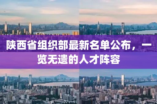 陜西省組織部最新名單公布，一覽無遺的人才陣容