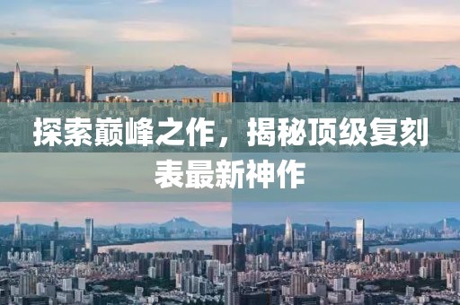 探索巔峰之作，揭秘頂級復刻表最新神作