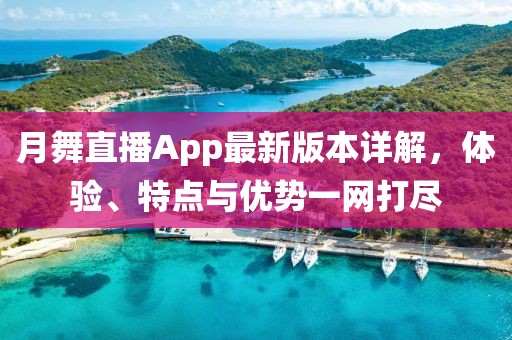 月舞直播App最新版本詳解，體驗(yàn)、特點(diǎn)與優(yōu)勢(shì)一網(wǎng)打盡