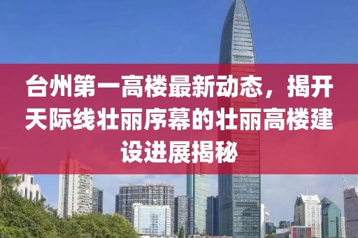 臺州第一高樓最新動態(tài)，揭開天際線壯麗序幕的壯麗高樓建設(shè)進展揭秘