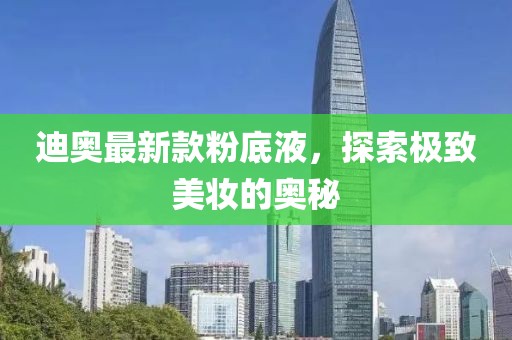 迪奧最新款粉底液，探索極致美妝的奧秘