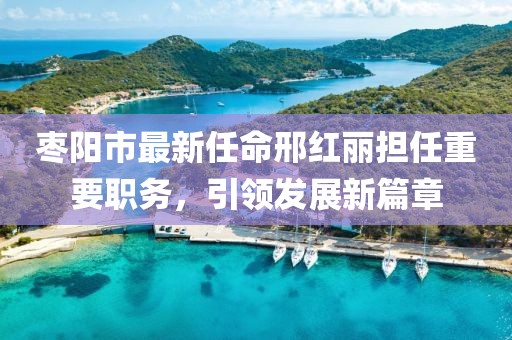 棗陽(yáng)市最新任命邢紅麗擔(dān)任重要職務(wù)，引領(lǐng)發(fā)展新篇章