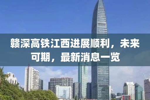 贛深高鐵江西進展順利，未來可期，最新消息一覽