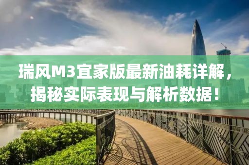 瑞風(fēng)M3宜家版最新油耗詳解，揭秘實際表現(xiàn)與解析數(shù)據(jù)！
