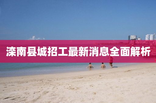 灤南縣城招工最新消息全面解析