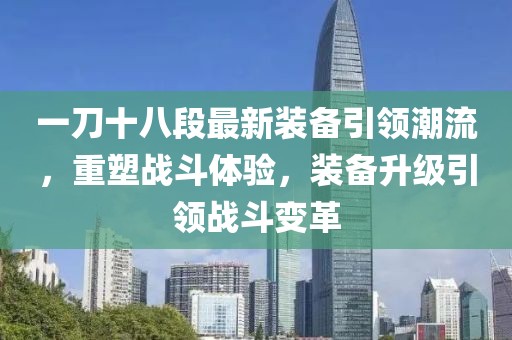 一刀十八段最新裝備引領潮流，重塑戰(zhàn)斗體驗，裝備升級引領戰(zhàn)斗變革