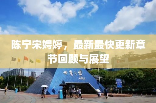 陳寧宋娉婷，最新最快更新章節(jié)回顧與展望