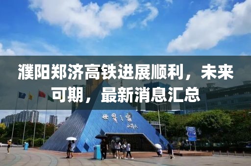 濮陽(yáng)鄭濟(jì)高鐵進(jìn)展順利，未來(lái)可期，最新消息匯總