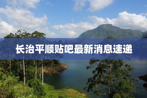 長治平順貼吧最新消息速遞