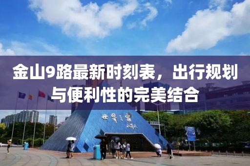 金山9路最新時刻表，出行規(guī)劃與便利性的完美結(jié)合