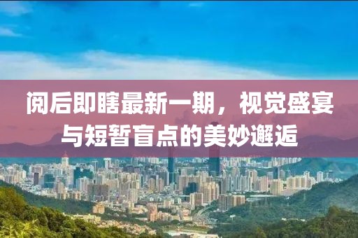 閱后即瞎最新一期，視覺(jué)盛宴與短暫盲點(diǎn)的美妙邂逅