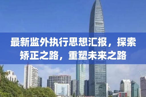 最新監(jiān)外執(zhí)行思想?yún)R報，探索矯正之路，重塑未來之路