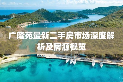 廣隆苑最新二手房市場深度解析及房源概覽