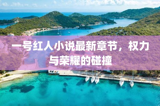 一號紅人小說最新章節(jié)，權(quán)力與榮耀的碰撞