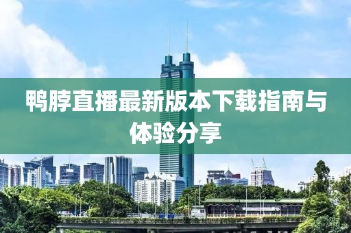鴨脖直播最新版本下載指南與體驗(yàn)分享