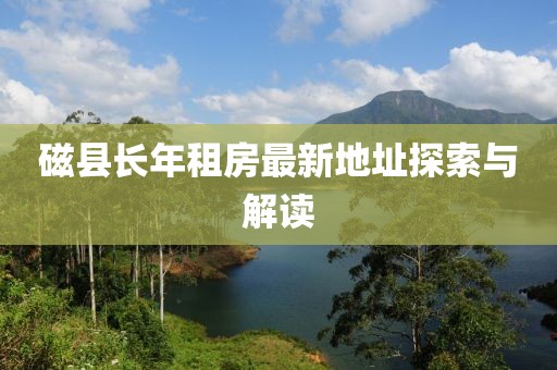 磁縣長年租房最新地址探索與解讀