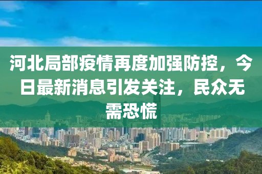 河北局部疫情再度加強(qiáng)防控，今日最新消息引發(fā)關(guān)注，民眾無需恐慌